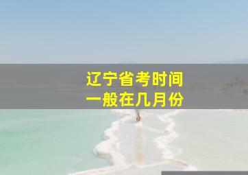 辽宁省考时间一般在几月份