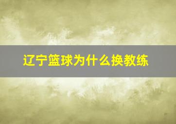 辽宁篮球为什么换教练