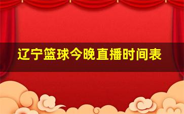 辽宁篮球今晚直播时间表