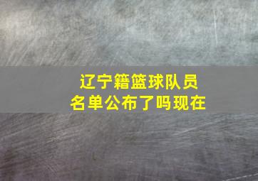 辽宁籍篮球队员名单公布了吗现在