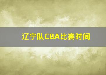 辽宁队CBA比赛时间