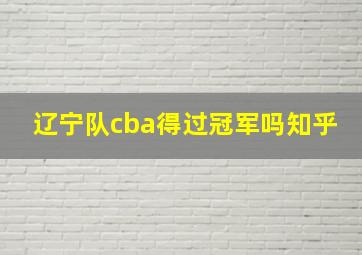 辽宁队cba得过冠军吗知乎