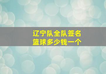 辽宁队全队签名篮球多少钱一个