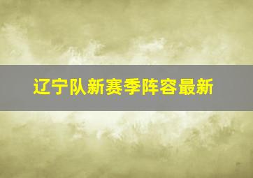 辽宁队新赛季阵容最新