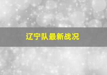 辽宁队最新战况