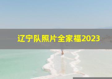 辽宁队照片全家福2023