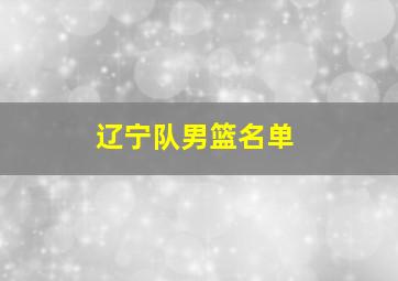 辽宁队男篮名单