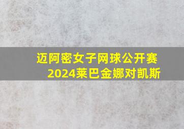 迈阿密女子网球公开赛2024莱巴金娜对凯斯