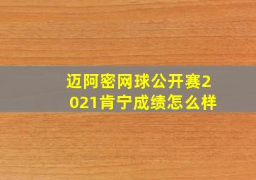 迈阿密网球公开赛2021肯宁成绩怎么样