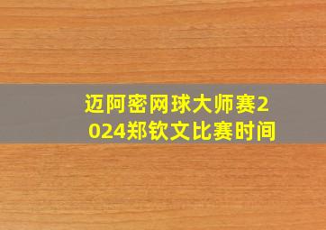 迈阿密网球大师赛2024郑钦文比赛时间