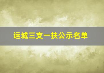 运城三支一扶公示名单