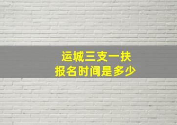 运城三支一扶报名时间是多少