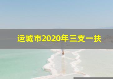 运城市2020年三支一扶