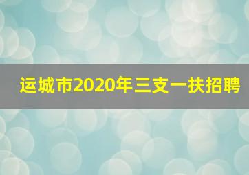 运城市2020年三支一扶招聘