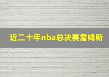 近二十年nba总决赛詹姆斯