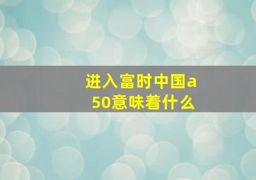 进入富时中国a50意味着什么