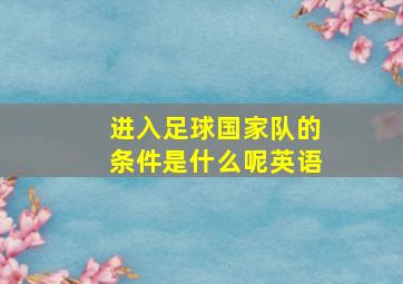 进入足球国家队的条件是什么呢英语