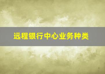 远程银行中心业务种类