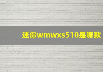 迷你wmwxs510是哪款