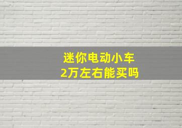 迷你电动小车2万左右能买吗