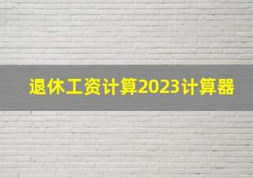 退休工资计算2023计算器