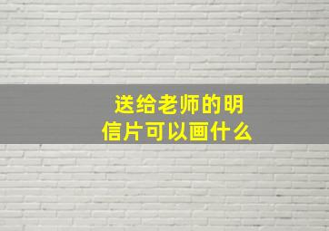 送给老师的明信片可以画什么