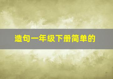 造句一年级下册简单的