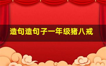 造句造句子一年级猪八戒