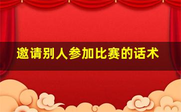 邀请别人参加比赛的话术