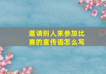 邀请别人来参加比赛的宣传语怎么写