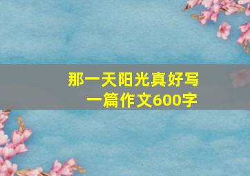 那一天阳光真好写一篇作文600字