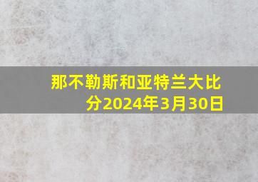 那不勒斯和亚特兰大比分2024年3月30日