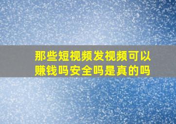 那些短视频发视频可以赚钱吗安全吗是真的吗