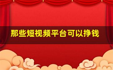 那些短视频平台可以挣钱