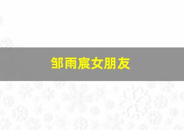 邹雨宸女朋友