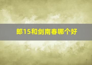 郎15和剑南春哪个好