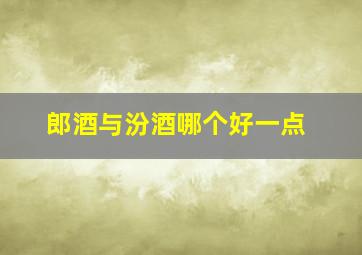 郎酒与汾酒哪个好一点