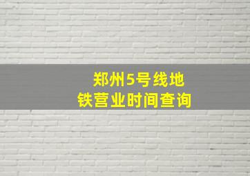 郑州5号线地铁营业时间查询