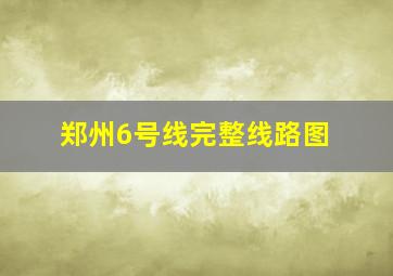 郑州6号线完整线路图