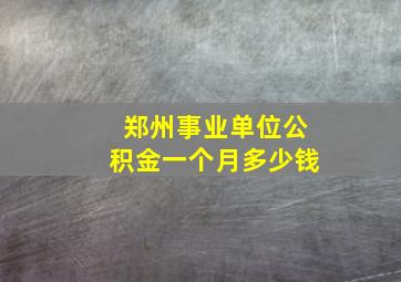 郑州事业单位公积金一个月多少钱