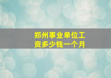 郑州事业单位工资多少钱一个月