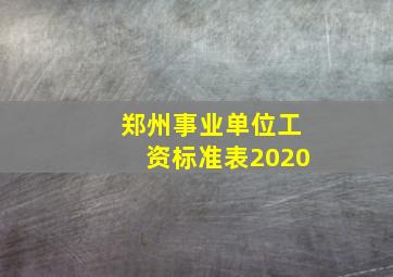 郑州事业单位工资标准表2020