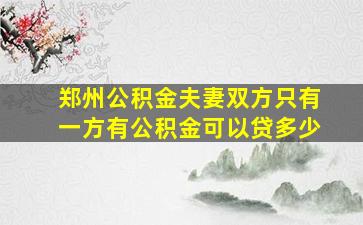 郑州公积金夫妻双方只有一方有公积金可以贷多少