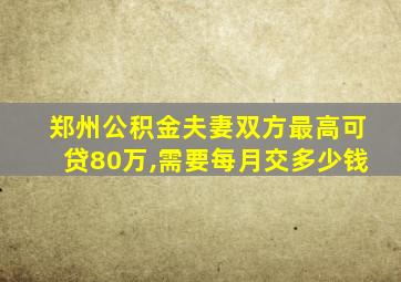 郑州公积金夫妻双方最高可贷80万,需要每月交多少钱