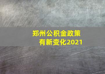 郑州公积金政策有新变化2021