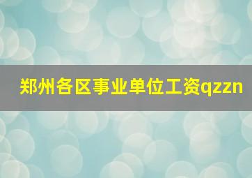 郑州各区事业单位工资qzzn