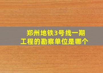 郑州地铁3号线一期工程的勘察单位是哪个