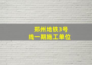 郑州地铁3号线一期施工单位