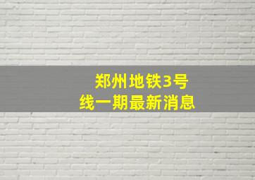 郑州地铁3号线一期最新消息