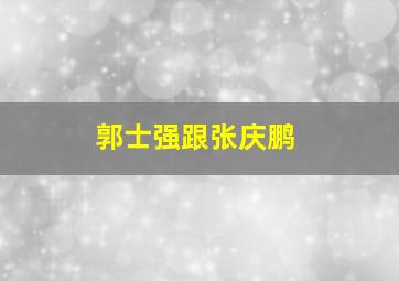 郭士强跟张庆鹏